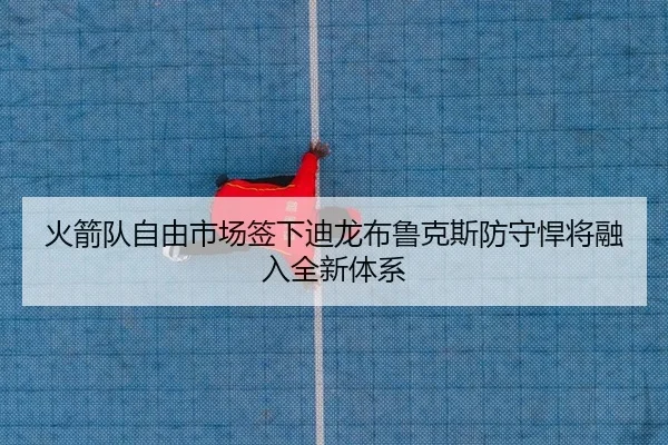 火箭队自由市场签下迪龙布鲁克斯防守悍将融入全新体系